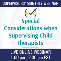 Special Considerations when Supervising Child Therapists, Live Online Webinar, 3/12/21, 1-2:30pm EST